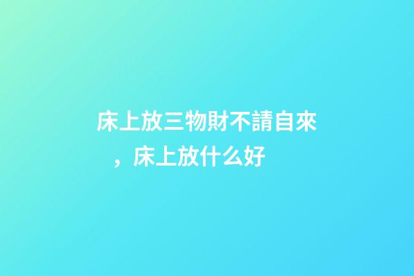 床上放三物財不請自來，床上放什么好